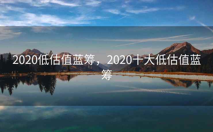 2020低估值蓝筹，2020十大低估值蓝筹