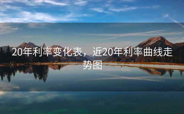 20年利率变化表，近20年利率曲线走势图