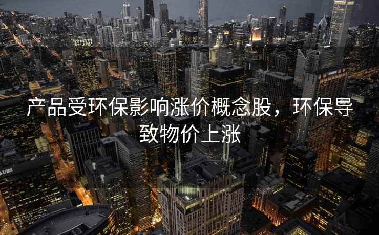 产品受环保影响涨价概念股，环保导致物价上涨